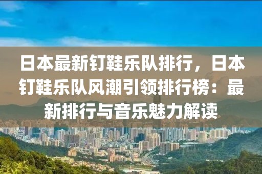 日本最新釘鞋樂隊(duì)排行，日本釘鞋樂隊(duì)風(fēng)潮引領(lǐng)排行榜：最新排行與音樂魅力解讀