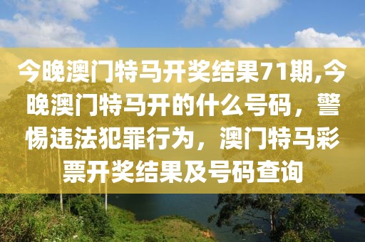 今晚澳門特馬開獎(jiǎng)結(jié)果71期,今晚澳門特馬開的什么號(hào)碼，警惕違法犯罪行為，澳門特馬彩票開獎(jiǎng)結(jié)果及號(hào)碼查詢