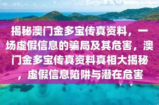 揭秘澳門金多寶傳真資料，一場虛假信息的騙局及其危害，澳門金多寶傳真資料真相大揭秘，虛假信息陷阱與潛在危害