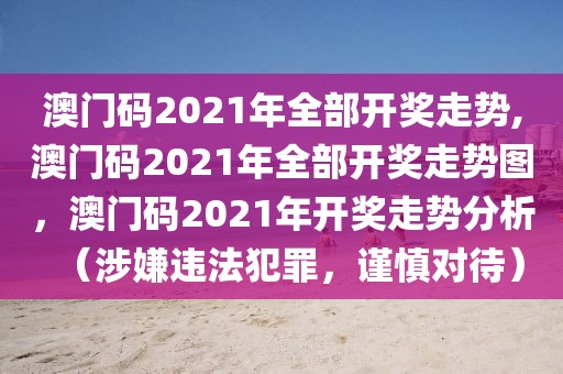 澳門碼2021年全部開獎走勢,澳門碼2021年全部開獎走勢圖，澳門碼2021年開獎走勢分析（涉嫌違法犯罪，謹(jǐn)慎對待）