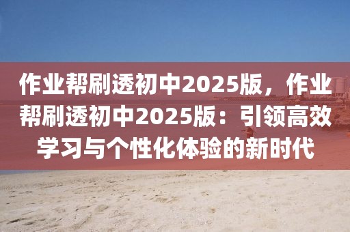 作業(yè)幫刷透初中2025版，作業(yè)幫刷透初中2025版：引領(lǐng)高效學(xué)習(xí)與個(gè)性化體驗(yàn)的新時(shí)代