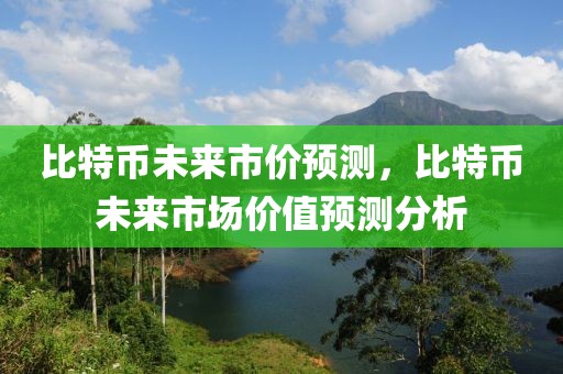 比特幣未來市價預測，比特幣未來市場價值預測分析