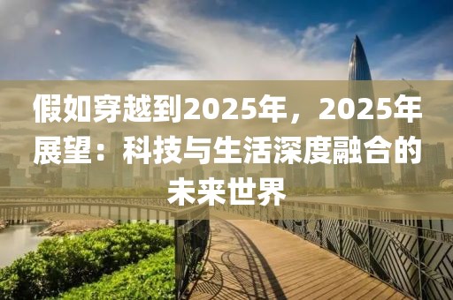 假如穿越到2025年，2025年展望：科技與生活深度融合的未來(lái)世界