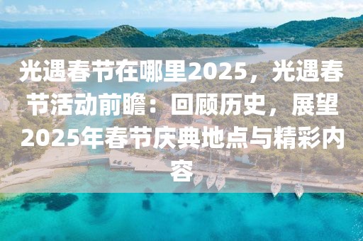 光遇春節(jié)在哪里2025，光遇春節(jié)活動(dòng)前瞻：回顧歷史，展望2025年春節(jié)慶典地點(diǎn)與精彩內(nèi)容