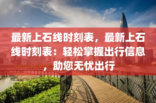 最新上石線時(shí)刻表，最新上石線時(shí)刻表：輕松掌握出行信息，助您無(wú)憂(yōu)出行