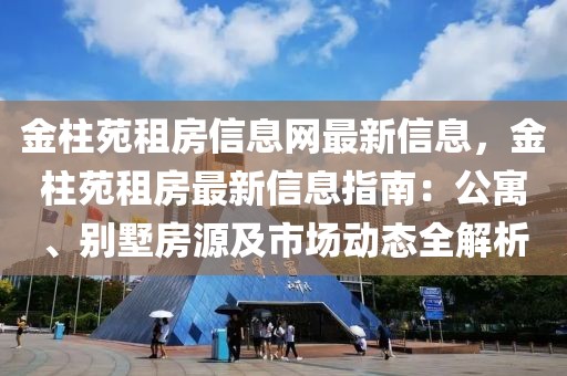 金柱苑租房信息網(wǎng)最新信息，金柱苑租房最新信息指南：公寓、別墅房源及市場動態(tài)全解析